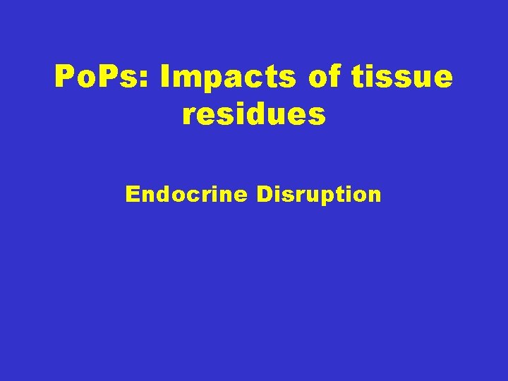 Po. Ps: Impacts of tissue residues Endocrine Disruption 