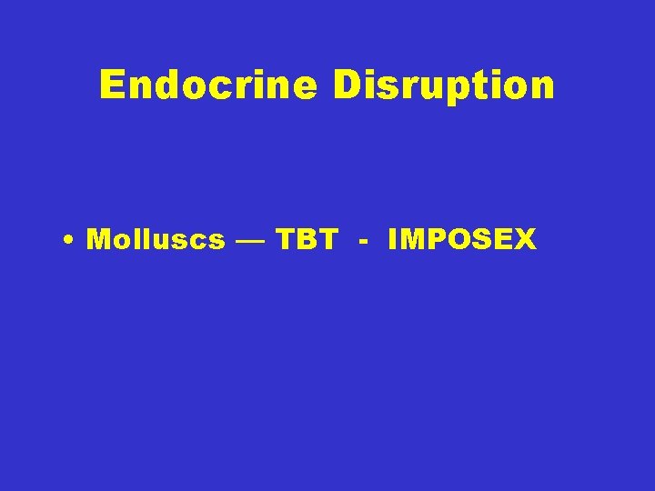 Endocrine Disruption • Molluscs –– TBT - IMPOSEX 