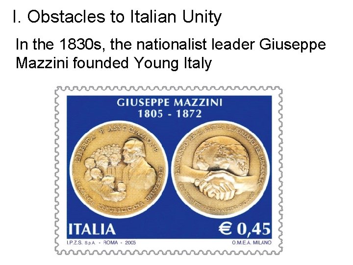 I. Obstacles to Italian Unity In the 1830 s, the nationalist leader Giuseppe Mazzini