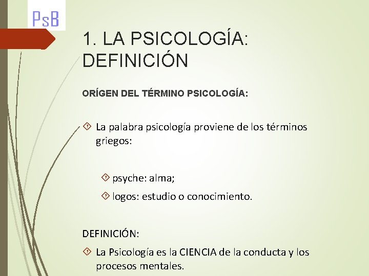1. LA PSICOLOGÍA: DEFINICIÓN ORÍGEN DEL TÉRMINO PSICOLOGÍA: La palabra psicología proviene de los