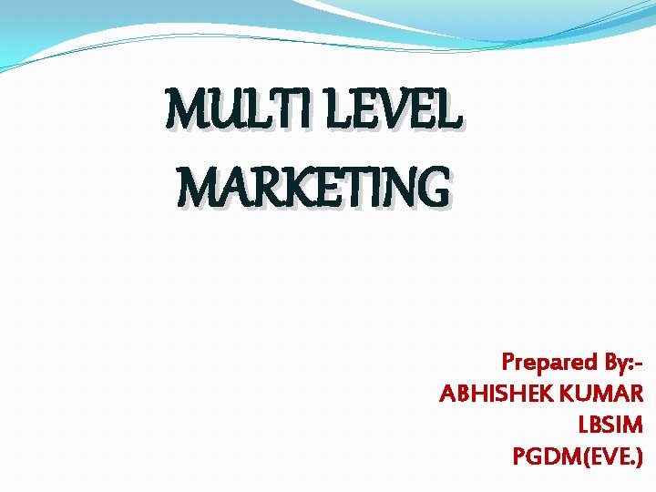 MULTI LEVEL MARKETING Prepared By: ABHISHEK KUMAR LBSIM PGDM(EVE. ) 