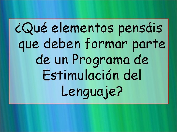 ¿Qué elementos pensáis que deben formar parte de un Programa de Estimulación del Lenguaje?