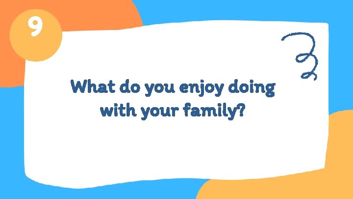 9 What do you enjoy doing with your family? 