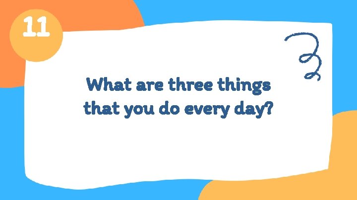 11 What are three things that you do every day? 