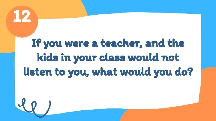 12 If you were a teacher, and the kids in your class would not