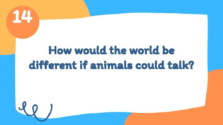 14 How would the world be different if animals could talk? 
