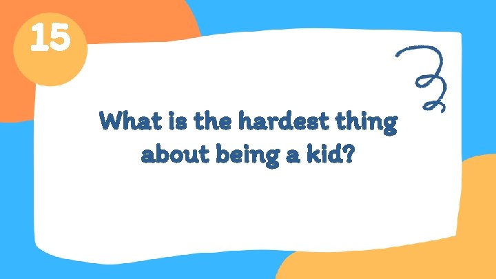 15 What is the hardest thing about being a kid? 