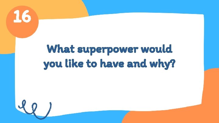 16 What superpower would you like to have and why? 