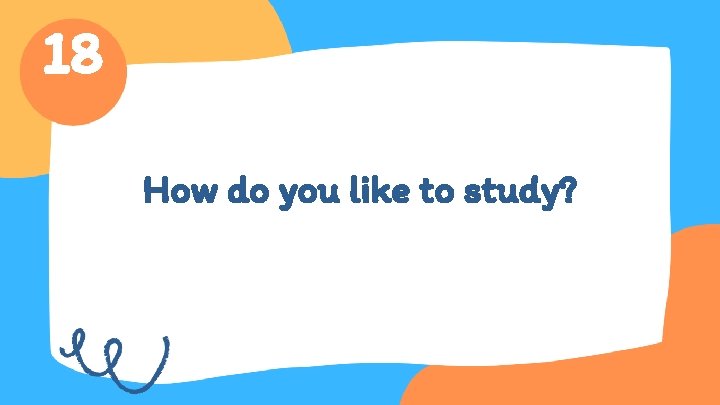 18 How do you like to study? 