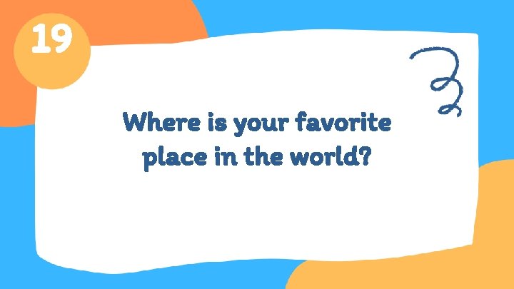 19 Where is your favorite place in the world? 