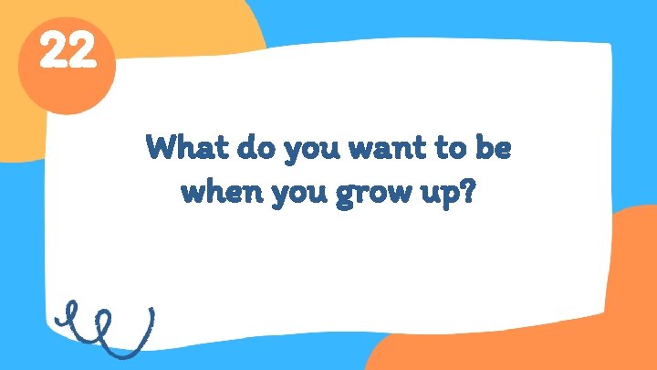22 What do you want to be when you grow up? 