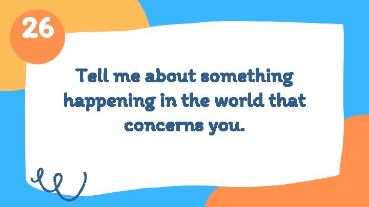 26 Tell me about something happening in the world that concerns you. 