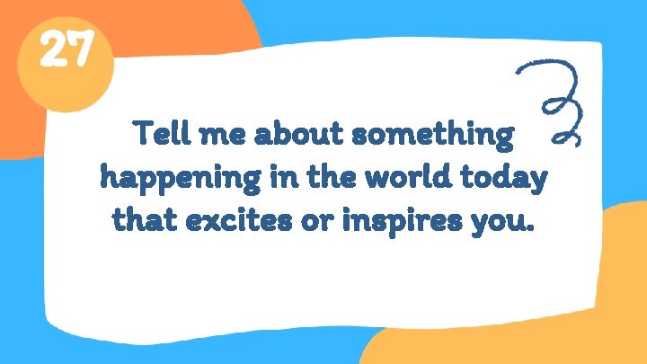27 Tell me about something happening in the world today that excites or inspires