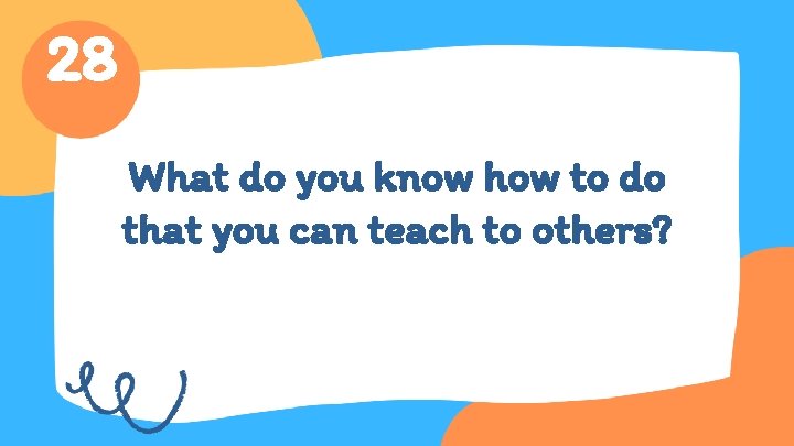28 What do you know how to do that you can teach to others?