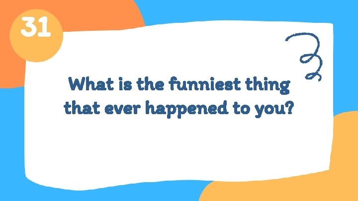 31 What is the funniest thing that ever happened to you? 