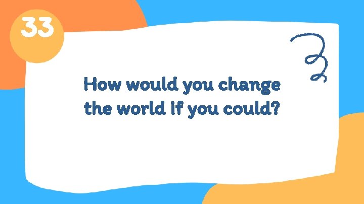 33 How would you change the world if you could? 