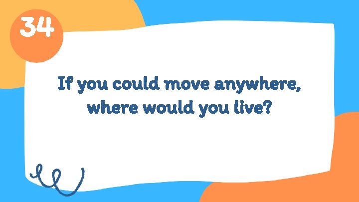 34 If you could move anywhere, where would you live? 