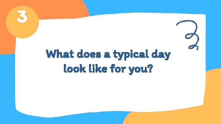 3 What does a typical day look like for you? 