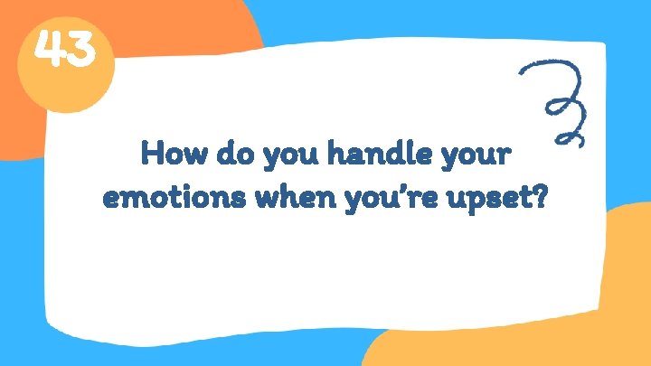 43 How do you handle your emotions when you’re upset? 