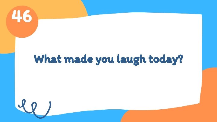46 What made you laugh today? 