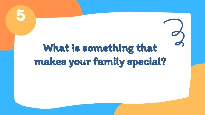 5 What is something that makes your family special? 