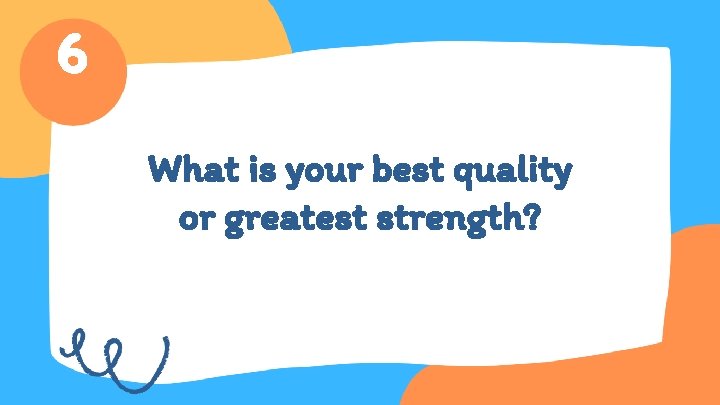 6 What is your best quality or greatest strength? 