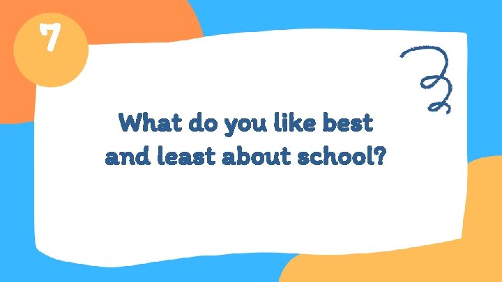 7 What do you like best and least about school? 