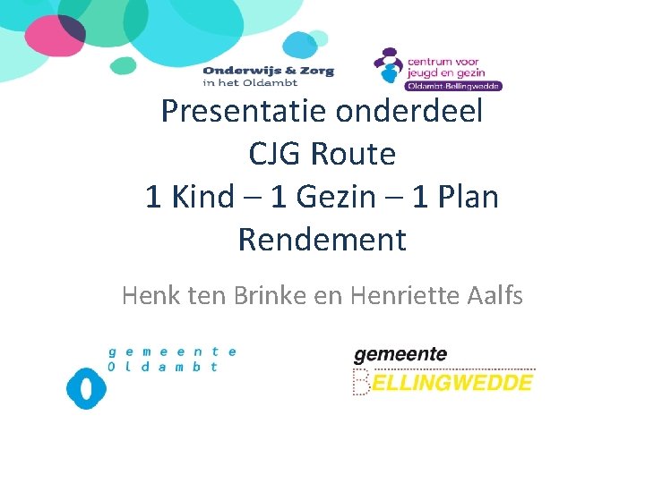 Presentatie onderdeel CJG Route 1 Kind – 1 Gezin – 1 Plan Rendement Henk