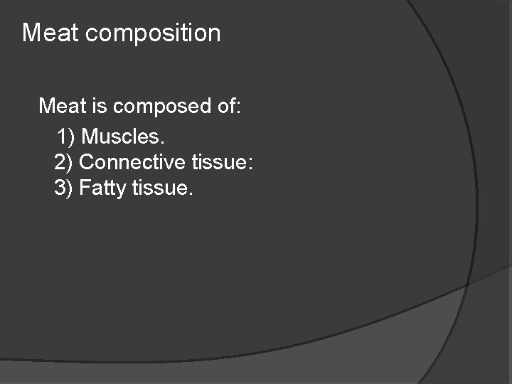 Meat composition Meat is composed of: 1) Muscles. 2) Connective tissue: 3) Fatty tissue.
