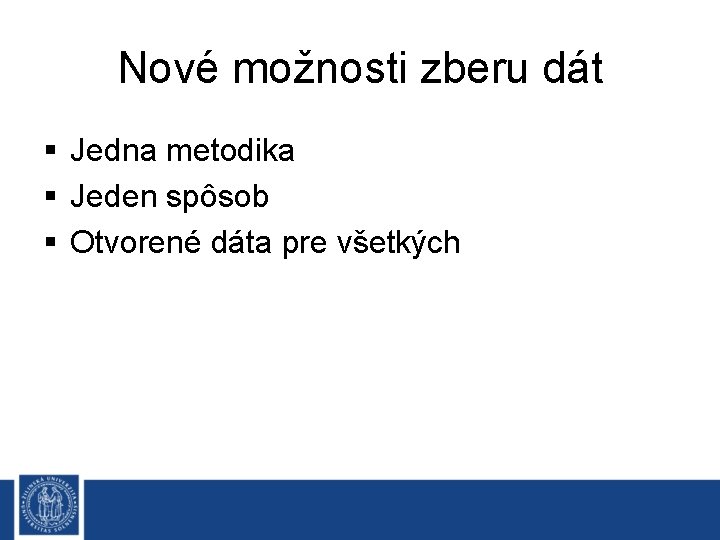 Nové možnosti zberu dát § Jedna metodika § Jeden spôsob § Otvorené dáta pre