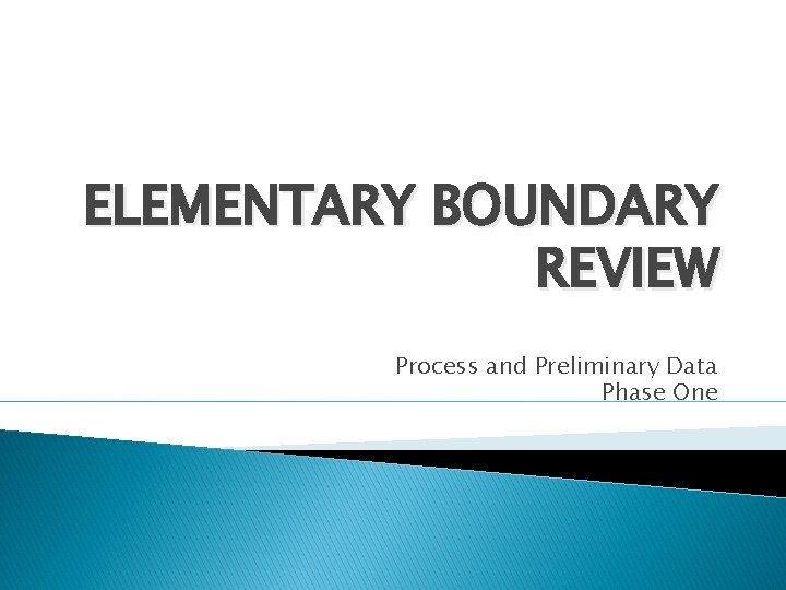 ELEMENTARY BOUNDARY REVIEW Process and Preliminary Data Phase One 