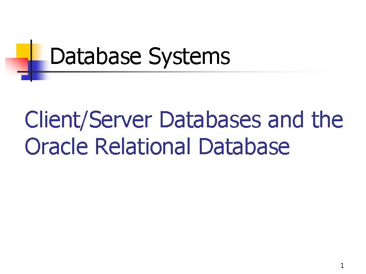 Database Systems Client/Server Databases and the Oracle Relational Database 1 