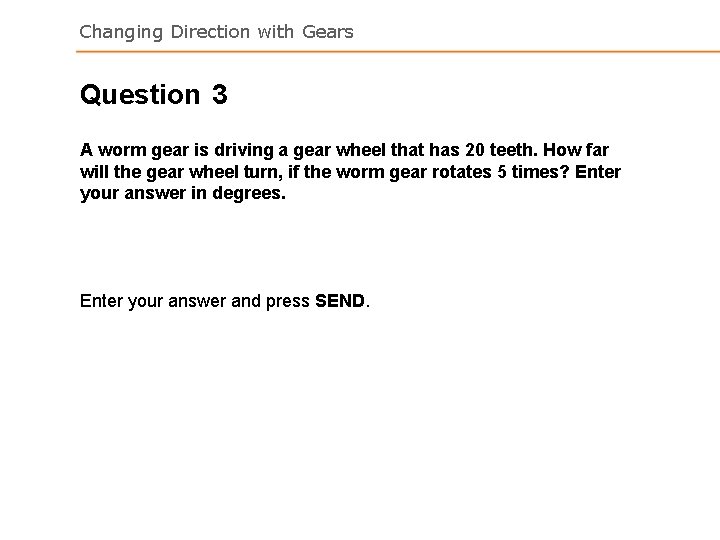 Changing Direction with Gears Question 3 A worm gear is driving a gear wheel Changing Direction with Gears Question 3 A worm gear is driving a gear wheel