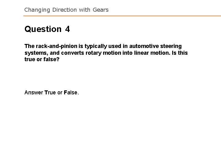 Changing Direction with Gears Question 4 The rack-and-pinion is typically used in automotive steering Changing Direction with Gears Question 4 The rack-and-pinion is typically used in automotive steering