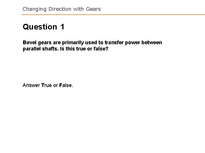 Changing Direction with Gears Question 1 Bevel gears are primarily used to transfer power Changing Direction with Gears Question 1 Bevel gears are primarily used to transfer power