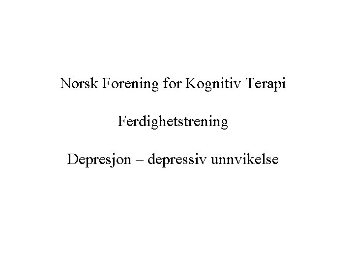 Norsk Forening for Kognitiv Terapi Ferdighetstrening Depresjon – depressiv unnvikelse 
