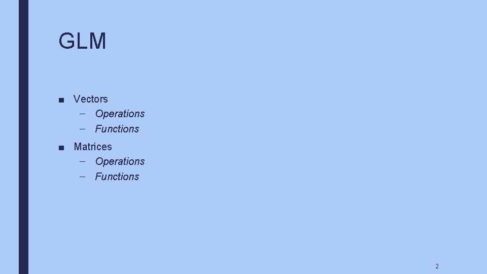 GLM ■ Vectors – Operations – Functions ■ Matrices – Operations – Functions 2