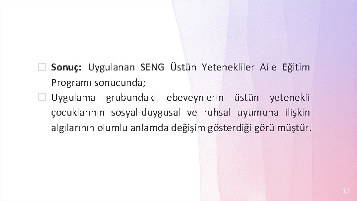 � Sonuç: Uygulanan SENG Üstün Yetenekliler Aile Eğitim Programı sonucunda; � Uygulama grubundaki ebeveynlerin