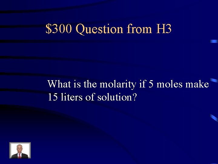 $300 Question from H 3 What is the molarity if 5 moles make 15