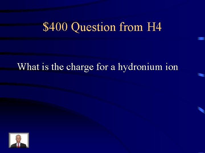 $400 Question from H 4 What is the charge for a hydronium ion 