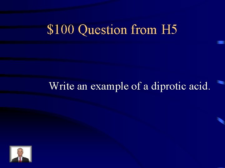 $100 Question from H 5 Write an example of a diprotic acid. 