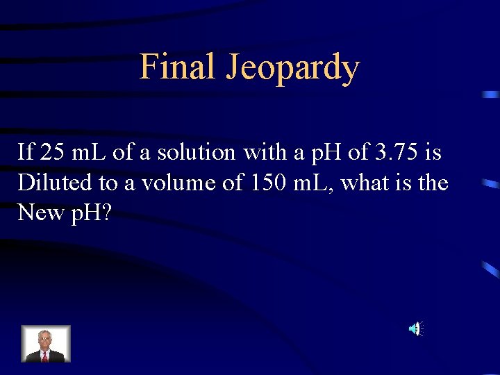 Final Jeopardy If 25 m. L of a solution with a p. H of