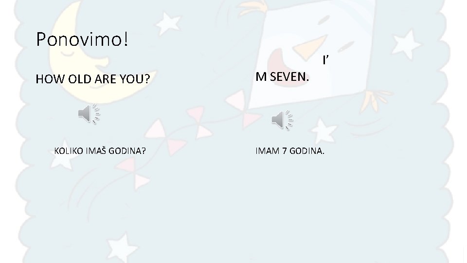 Ponovimo! HOW OLD ARE YOU? KOLIKO IMAŠ GODINA? M SEVEN. I’ IMAM 7 GODINA.
