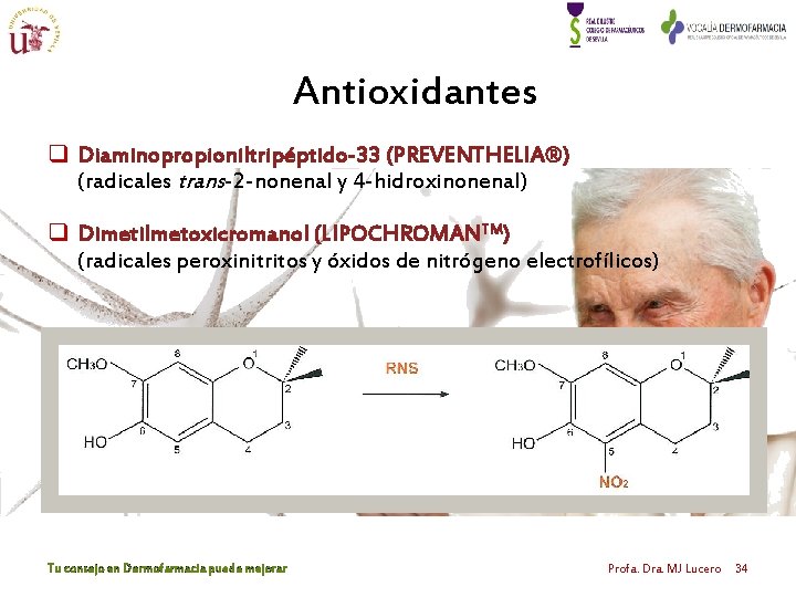 Antioxidantes q Diaminopropioniltripéptido-33 (PREVENTHELIA®) (radicales trans-2 -nonenal y 4 -hidroxinonenal) q Dimetilmetoxicromanol (LIPOCHROMANTM) (radicales Antioxidantes q Diaminopropioniltripéptido-33 (PREVENTHELIA®) (radicales trans-2 -nonenal y 4 -hidroxinonenal) q Dimetilmetoxicromanol (LIPOCHROMANTM) (radicales