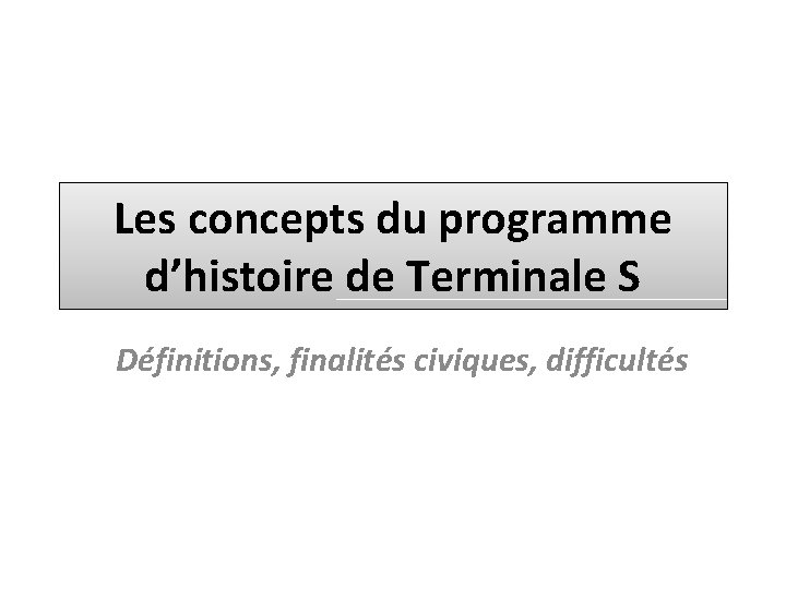 Les concepts du programme d’histoire de Terminale S Définitions, finalités civiques, difficultés 