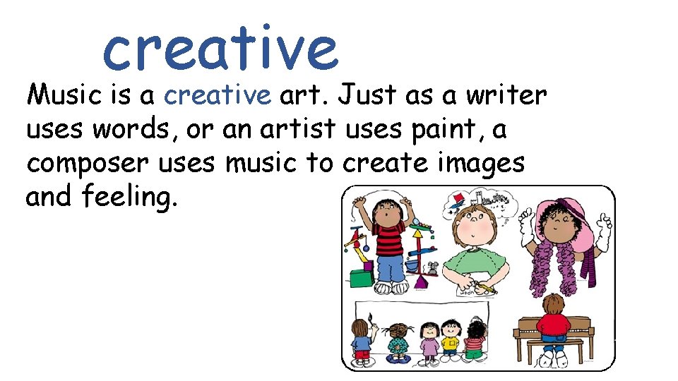 creative Music is a creative art. Just as a writer uses words, or an