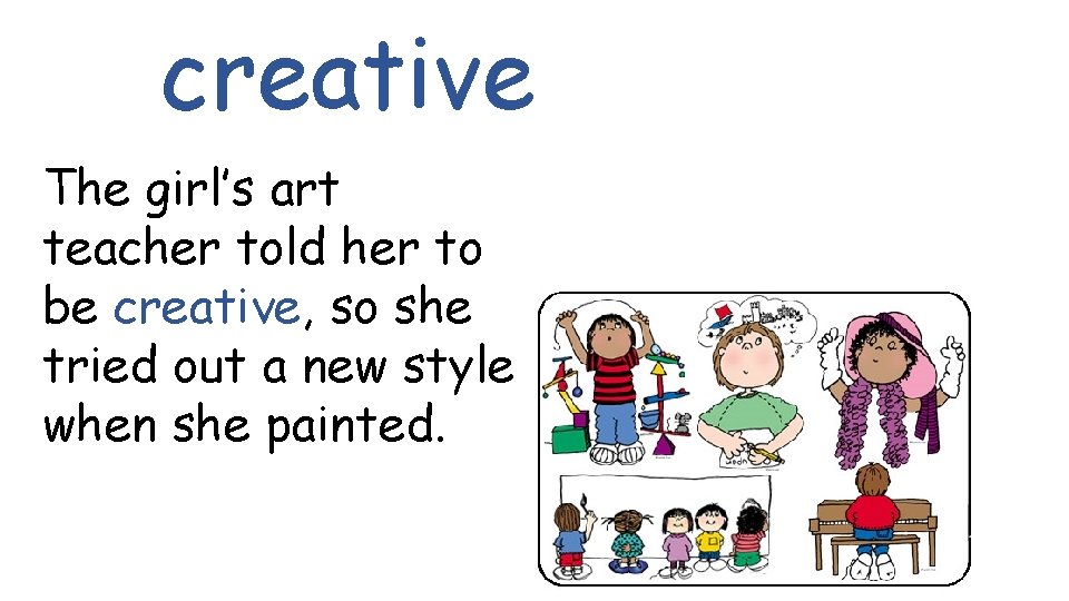 creative The girl’s art teacher told her to be creative, so she tried out