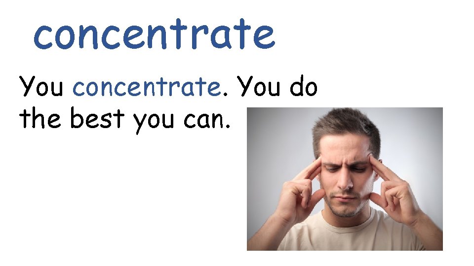concentrate You concentrate. You do the best you can. 