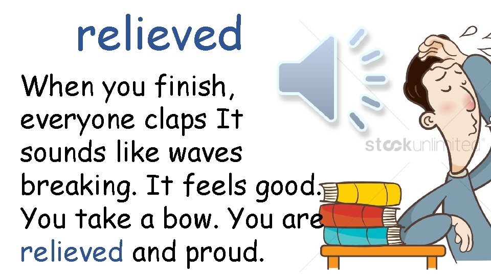 relieved When you finish, everyone claps It sounds like waves breaking. It feels good.