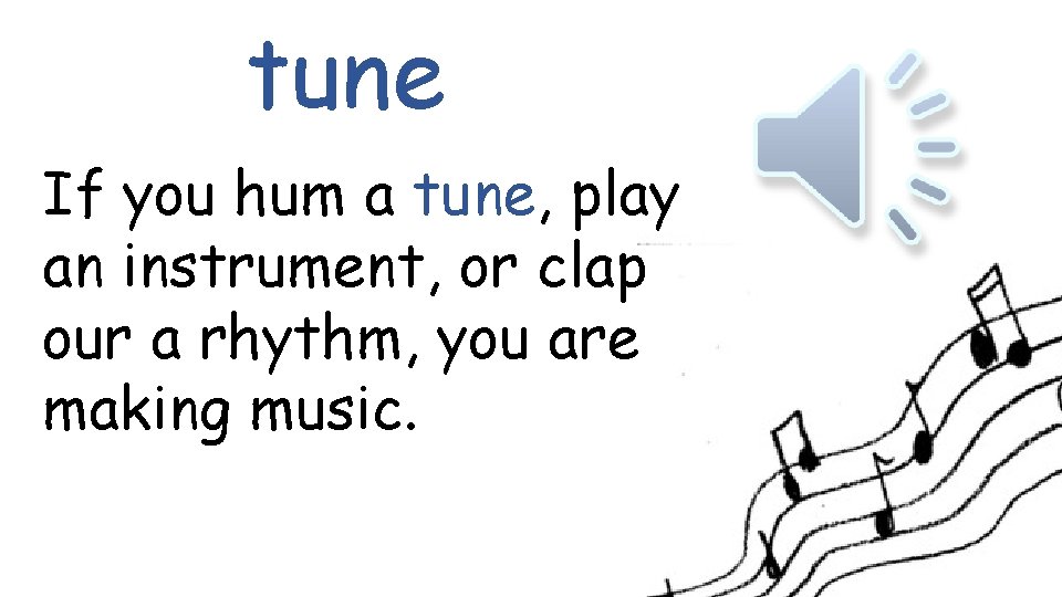 tune If you hum a tune, play an instrument, or clap our a rhythm,